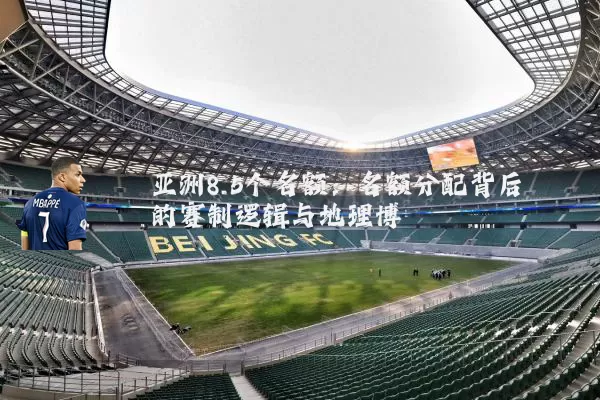 亚洲8.5个名额:名额分配背后的赛制逻辑与地理博弈