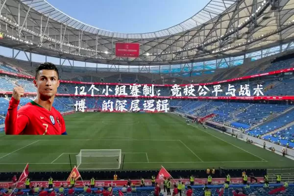 12个小组赛制:竞技公平与战术博弈的深层逻辑