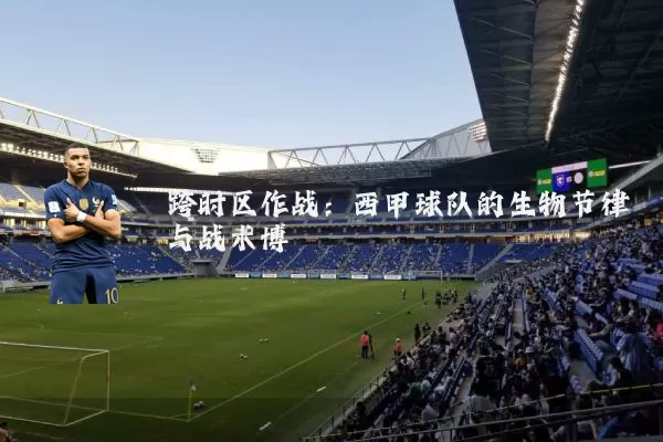 跨时区作战：西甲球队的生物节律与战术博弈