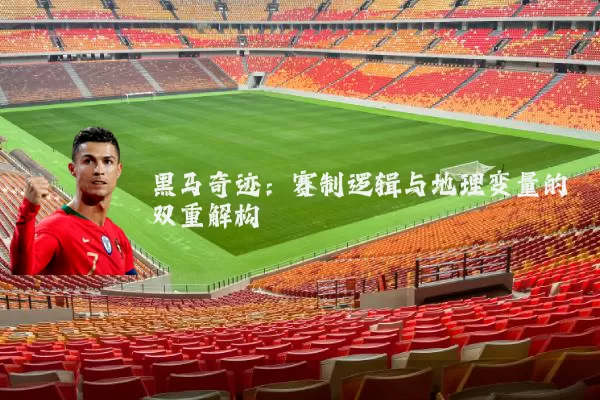 黑马奇迹：赛制逻辑与地理变量的双重解构