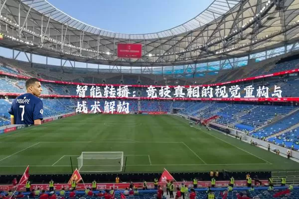 智能转播：竞技真相的视觉重构与战术解构