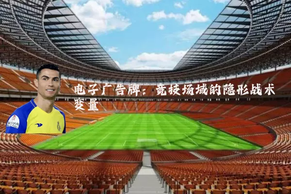 电子广告牌：竞技场域的隐形战术变量