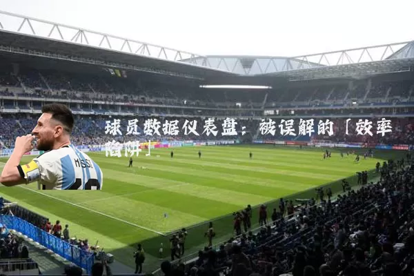 球员数据仪表盘：被误解的「效率陷阱」