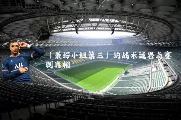 「最好小组第三」的战术迷思与赛制真相
