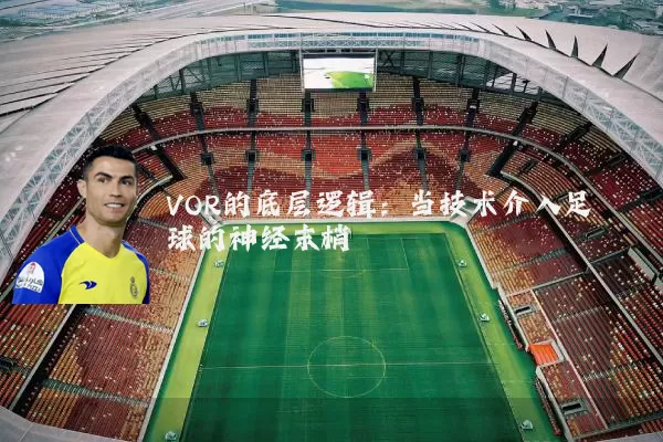 VOR的底层逻辑:当技术介入足球的神经末梢