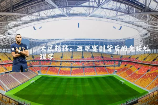 大区轮转:西甲赛制背后的竞技地理学
