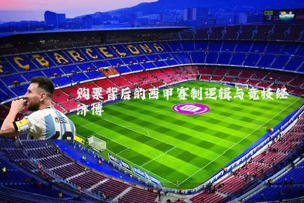 购票背后的西甲赛制逻辑与竞技经济博弈