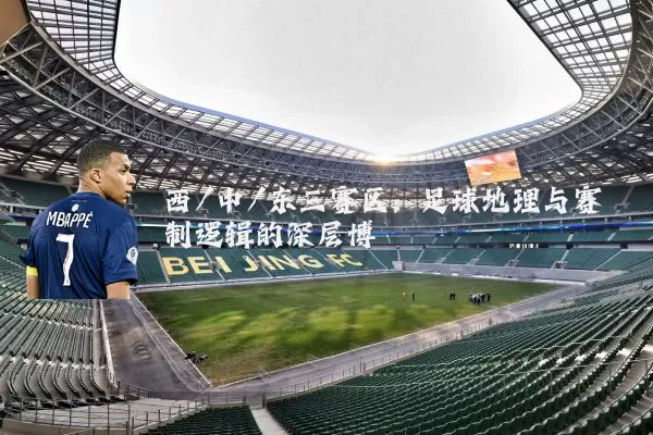 西/中/东三赛区：足球地理与赛制逻辑的深层博弈