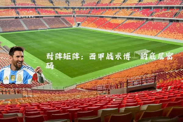 对阵矩阵:西甲战术博弈的底层密码