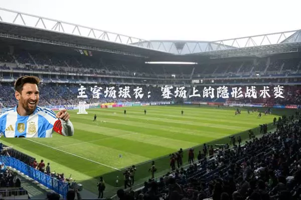主客场球衣:赛场上的隐形战术变量