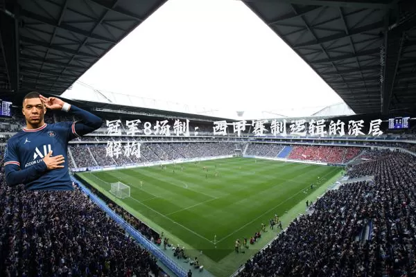 冠军8场制:西甲赛制逻辑的深层解构