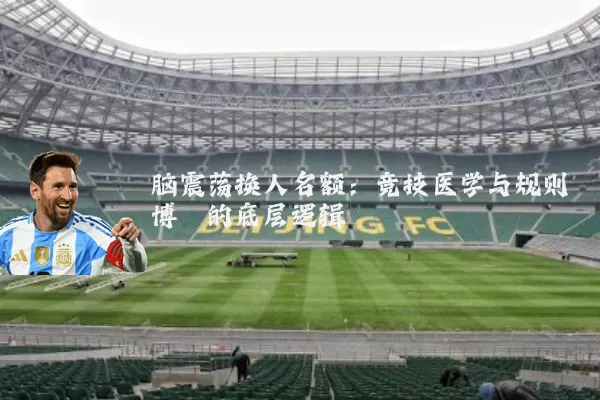 脑震荡换人名额:竞技医学与规则博弈的底层逻辑