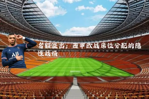 名额溢出：西甲欧战席位分配的隐性战场