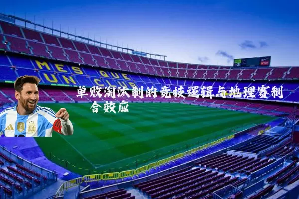 单败淘汰制的竞技逻辑与地理赛制耦合效应
