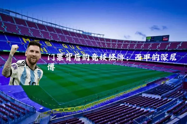 门票背后的竞技经济:西甲的深层博弈