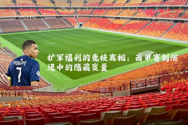 扩军福利的竞技真相：西甲赛制演进中的隐藏变量