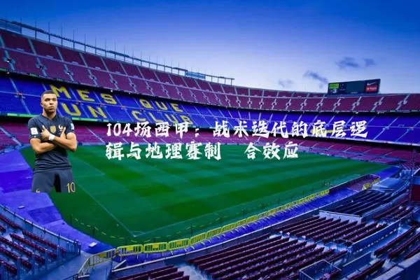 104场西甲:战术迭代的底层逻辑与地理赛制耦合效应