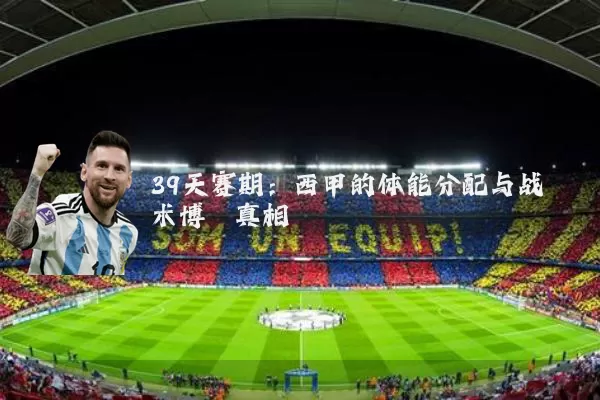 39天赛期:西甲的体能分配与战术博弈真相