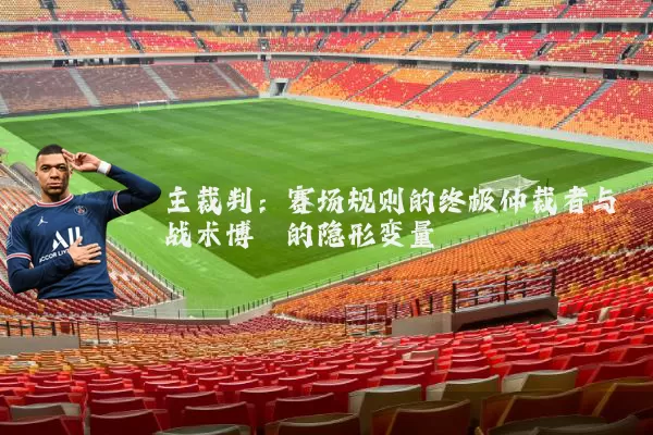 主裁判:赛场规则的终极仲裁者与战术博弈的隐形变量