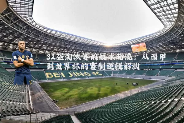 32强淘汰赛的战术暗流:从西甲到世界杯的赛制逻辑解构