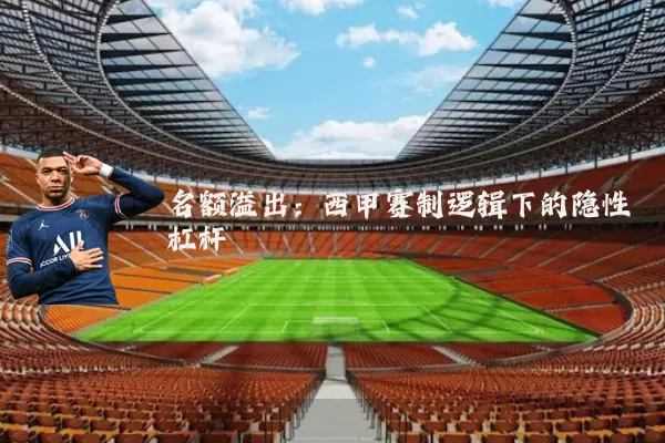 名额溢出:西甲赛制逻辑下的隐性杠杆