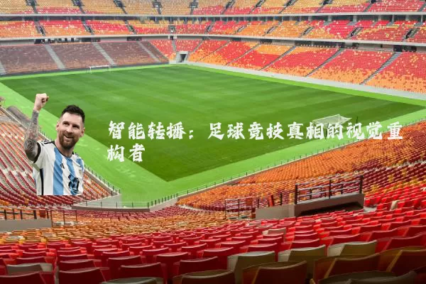 智能转播:足球竞技真相的视觉重构者