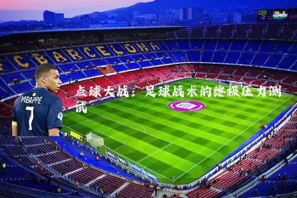 点球大战:足球战术的终极压力测试