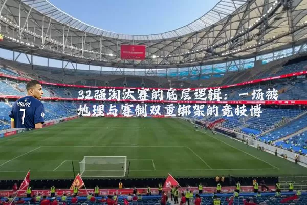 32强淘汰赛的底层逻辑:一场被地理与赛制双重绑架的竞技博弈