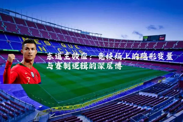 东道主效应:竞技场上的隐形变量与赛制逻辑的深层博弈