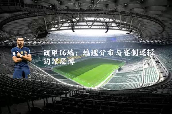 西甲16城:地理分布与赛制逻辑的深层博弈