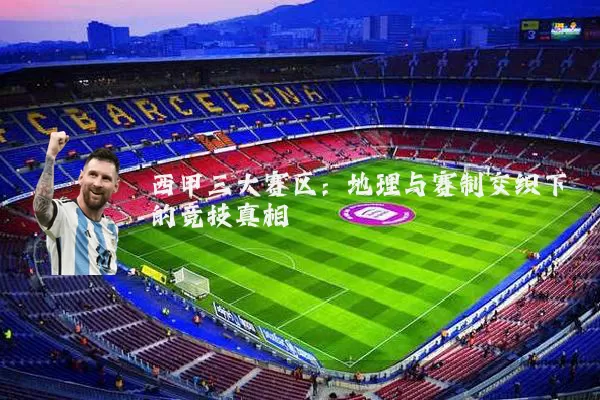 西甲三大赛区：地理与赛制交织下的竞技真相