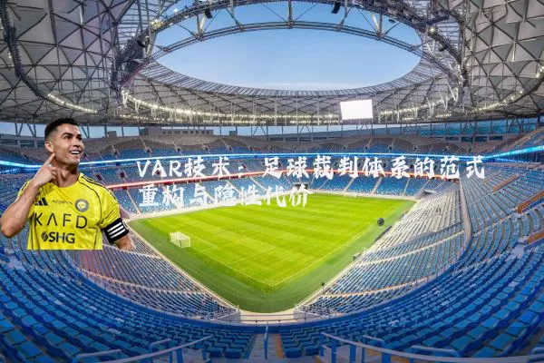 VAR技术:足球裁判体系的范式重构与隐性代价