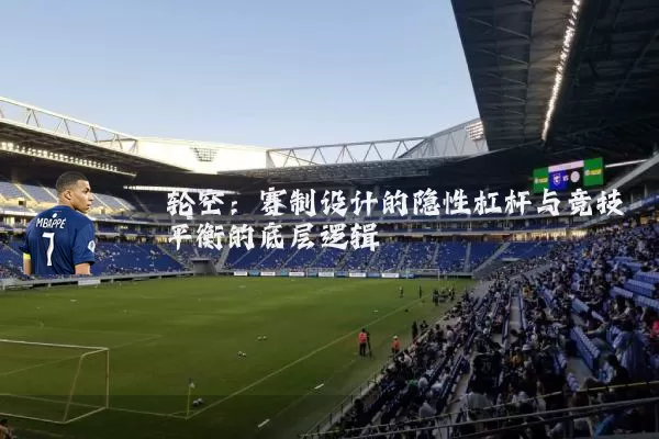 轮空:赛制设计的隐性杠杆与竞技平衡的底层逻辑